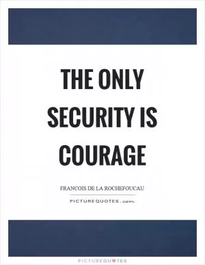 The only security is courage Picture Quote #1