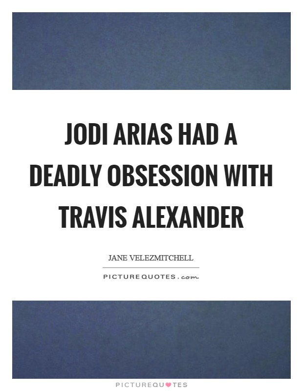 Jodi Arias had a deadly obsession with Travis Alexander Picture Quote #1