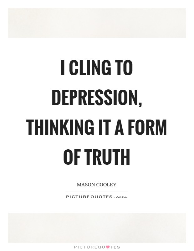 I cling to depression, thinking it a form of truth Picture Quote #1