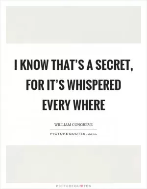I know that’s a secret, for it’s whispered every where Picture Quote #1