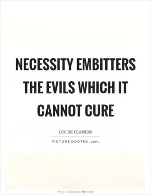 Necessity embitters the evils which it cannot cure Picture Quote #1