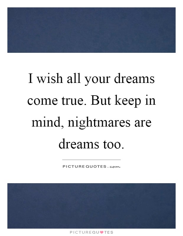 I wish all your dreams come true. But keep in mind, nightmares are dreams too Picture Quote #1