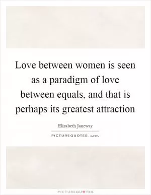 Love between women is seen as a paradigm of love between equals, and that is perhaps its greatest attraction Picture Quote #1