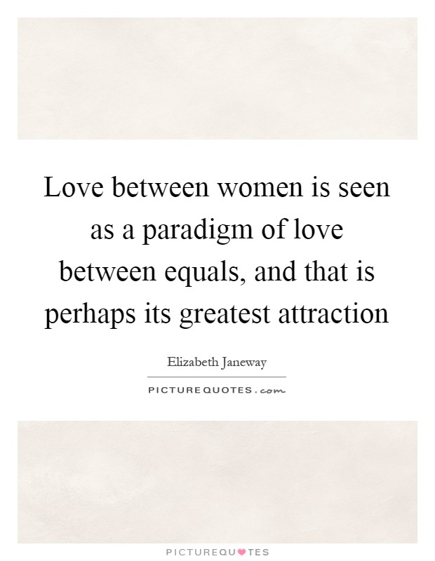 Love between women is seen as a paradigm of love between equals, and that is perhaps its greatest attraction Picture Quote #1