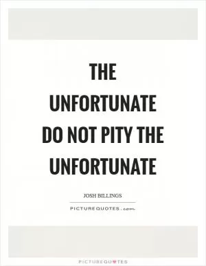 The unfortunate do not pity the unfortunate Picture Quote #1