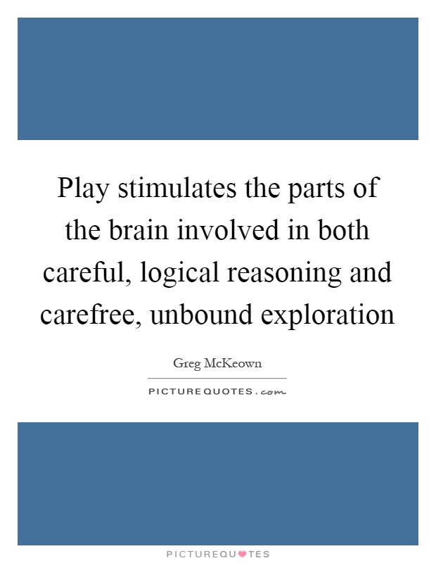 Play stimulates the parts of the brain involved in both careful, logical reasoning and carefree, unbound exploration Picture Quote #1