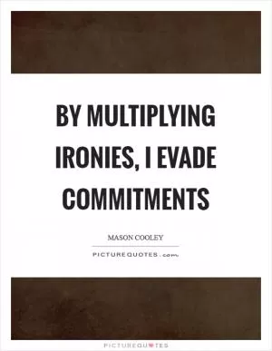By multiplying ironies, I evade commitments Picture Quote #1