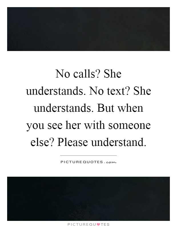 No calls? She understands. No text? She understands. But when you see her with someone else? Please understand Picture Quote #1