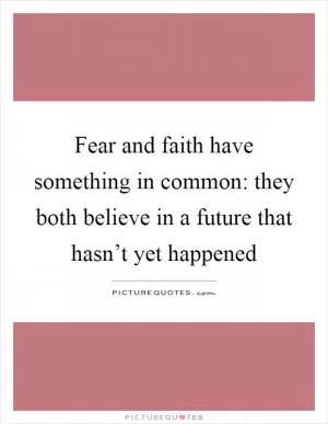 Fear and faith have something in common: they both believe in a future that hasn’t yet happened Picture Quote #1