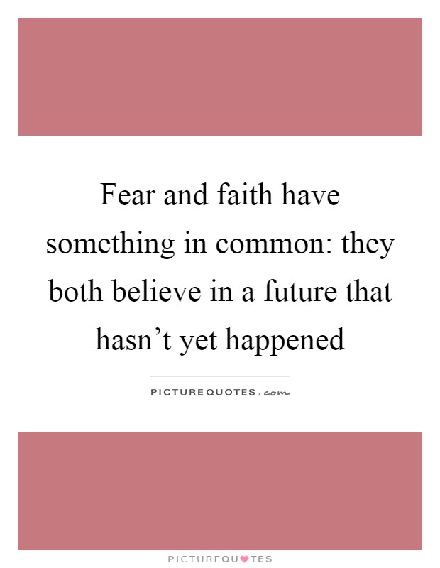 Fear and faith have something in common: they both believe in a future that hasn't yet happened Picture Quote #1