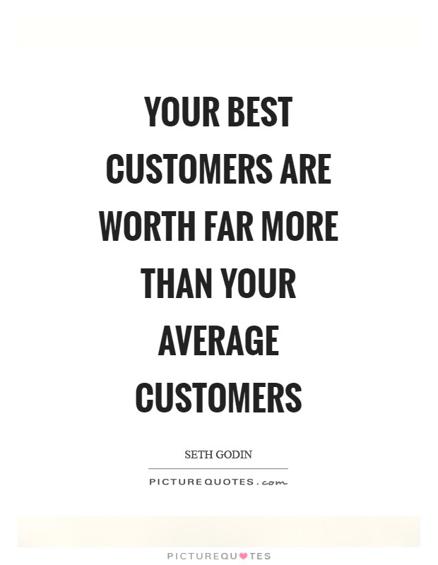 Your best customers are worth far more than your average customers Picture Quote #1