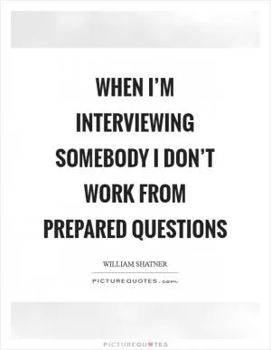 When I’m interviewing somebody I don’t work from prepared questions Picture Quote #1