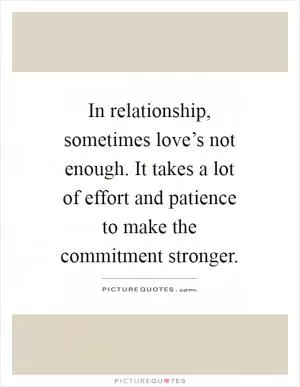 In relationship, sometimes love’s not enough. It takes a lot of effort and patience to make the commitment stronger Picture Quote #1