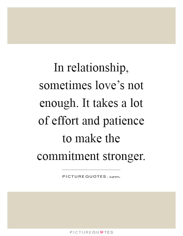 In relationship, sometimes love's not enough. It takes a lot of effort and patience to make the commitment stronger Picture Quote #1