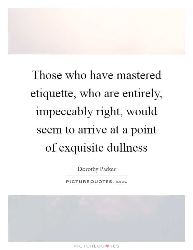 Those who have mastered etiquette, who are entirely, impeccably right, would seem to arrive at a point of exquisite dullness Picture Quote #1