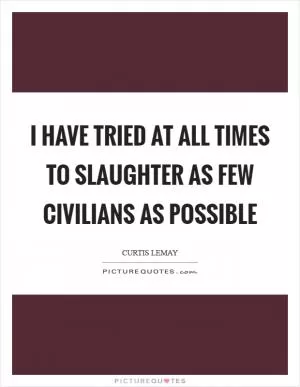 I have tried at all times to slaughter as few civilians as possible Picture Quote #1