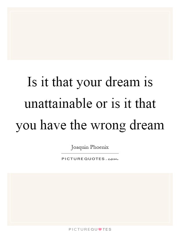 Is it that your dream is unattainable or is it that you have the wrong dream Picture Quote #1
