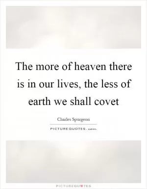 The more of heaven there is in our lives, the less of earth we shall covet Picture Quote #1