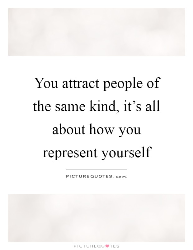 You attract people of the same kind, it's all about how you represent yourself Picture Quote #1