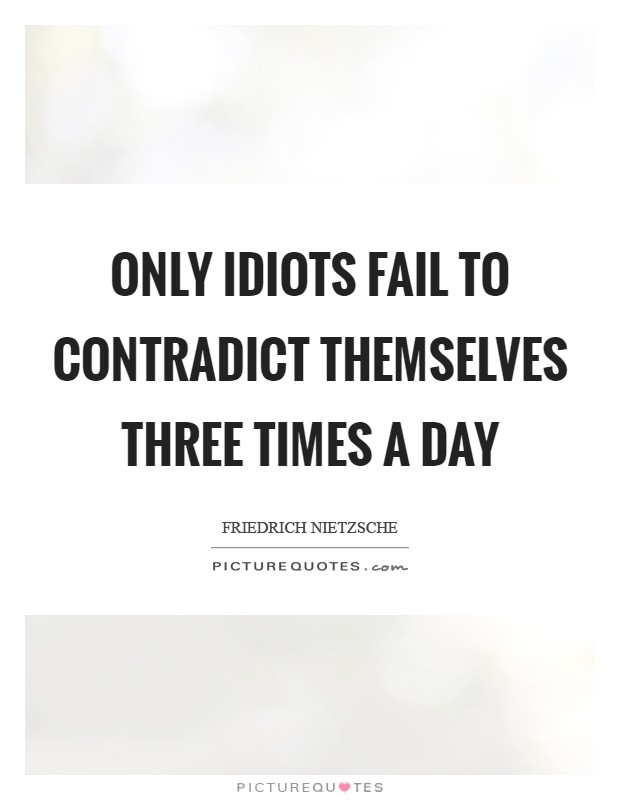 Only idiots fail to contradict themselves three times a day Picture Quote #1