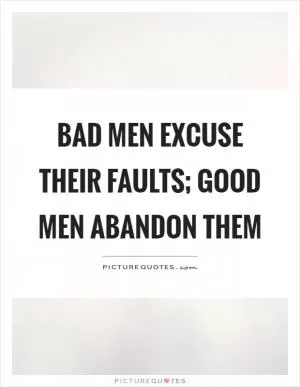Bad men excuse their faults; good men abandon them Picture Quote #1