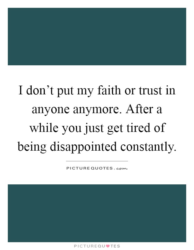 I don't put my faith or trust in anyone anymore. After a while you just get tired of being disappointed constantly Picture Quote #1