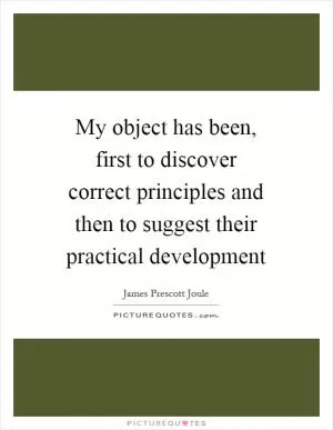 My object has been, first to discover correct principles and then to suggest their practical development Picture Quote #1