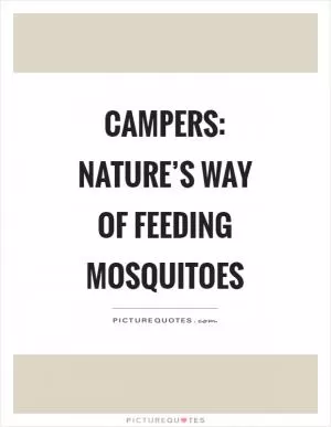 Campers: Nature’s way of feeding mosquitoes Picture Quote #1