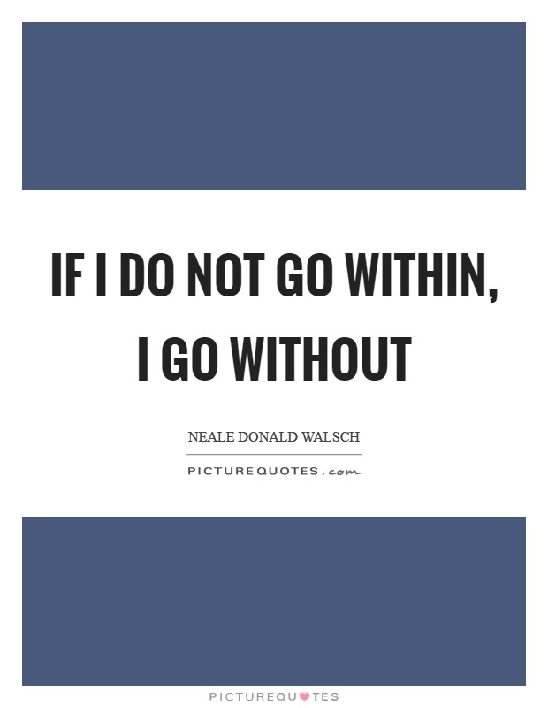 If I do not go within, I go without Picture Quote #1