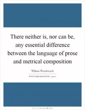 There neither is, nor can be, any essential difference between the language of prose and metrical composition Picture Quote #1