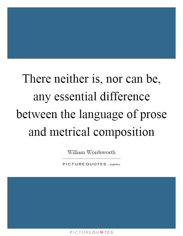 There neither is, nor can be, any essential difference between the language of prose and metrical composition Picture Quote #1
