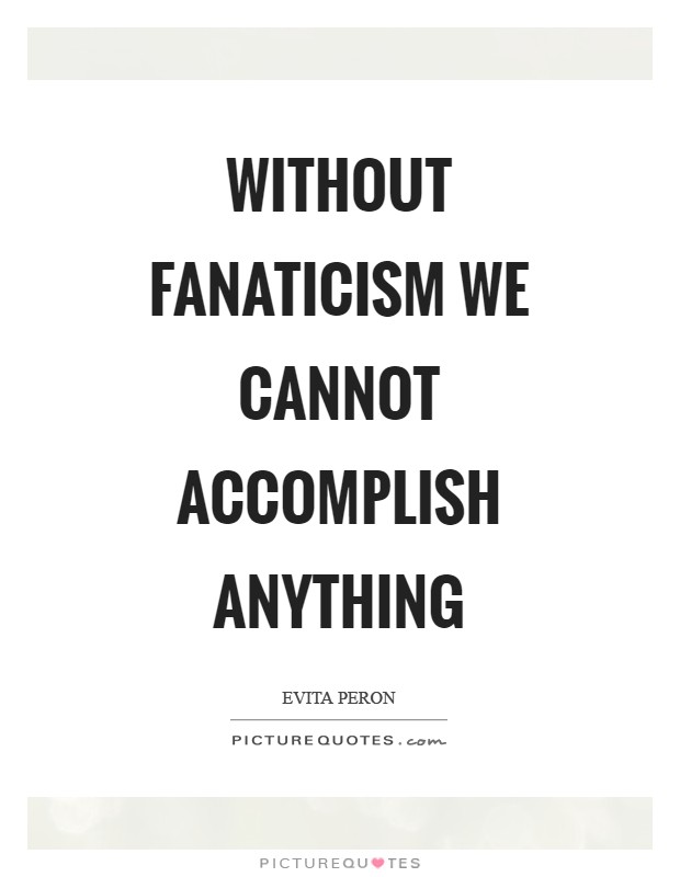 Without fanaticism we cannot accomplish anything Picture Quote #1