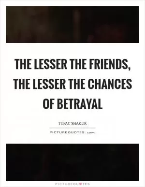 The lesser the friends, the lesser the chances of betrayal Picture Quote #1