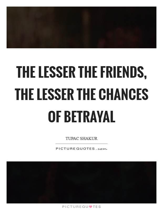 The lesser the friends, the lesser the chances of betrayal Picture Quote #1