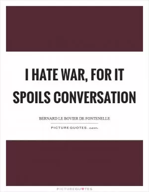 I hate war, for it spoils conversation Picture Quote #1