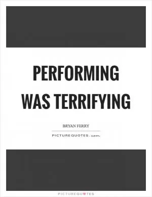 Performing was terrifying Picture Quote #1