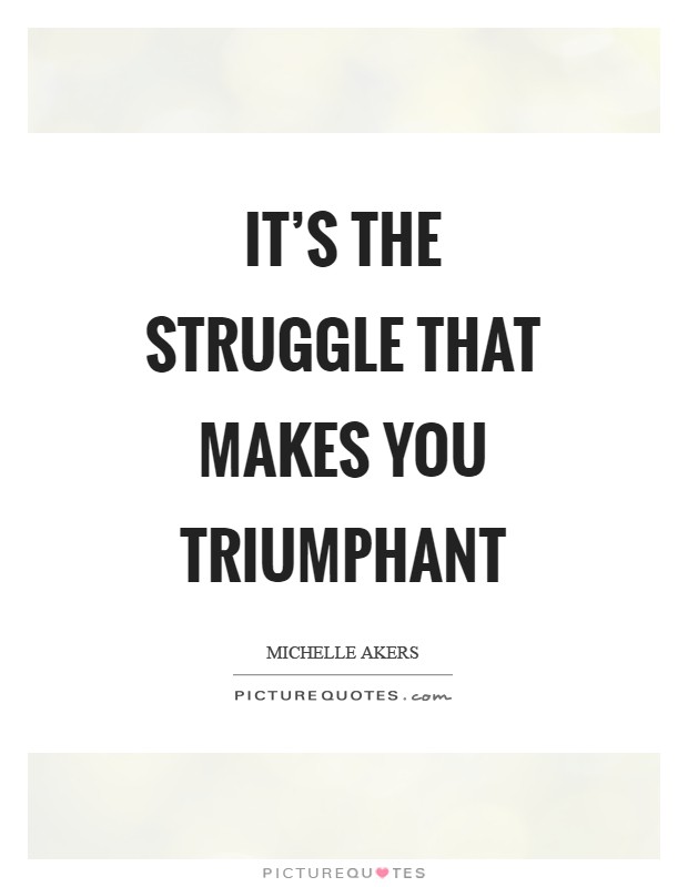 It's the struggle that makes you triumphant Picture Quote #1