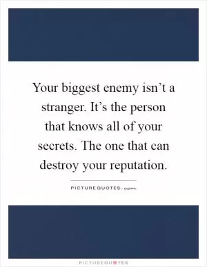 Your biggest enemy isn’t a stranger. It’s the person that knows all of your secrets. The one that can destroy your reputation Picture Quote #1