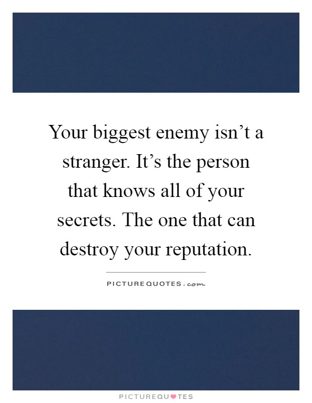 Your biggest enemy isn't a stranger. It's the person that knows all of your secrets. The one that can destroy your reputation Picture Quote #1