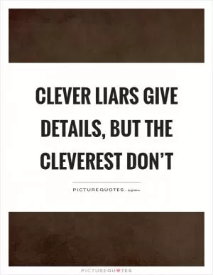 Clever liars give details, but the cleverest don’t Picture Quote #1