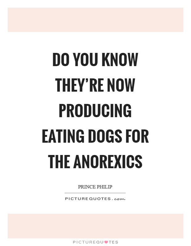 Do you know they're now producing eating dogs for the anorexics Picture Quote #1