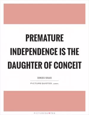 Premature independence is the daughter of conceit Picture Quote #1