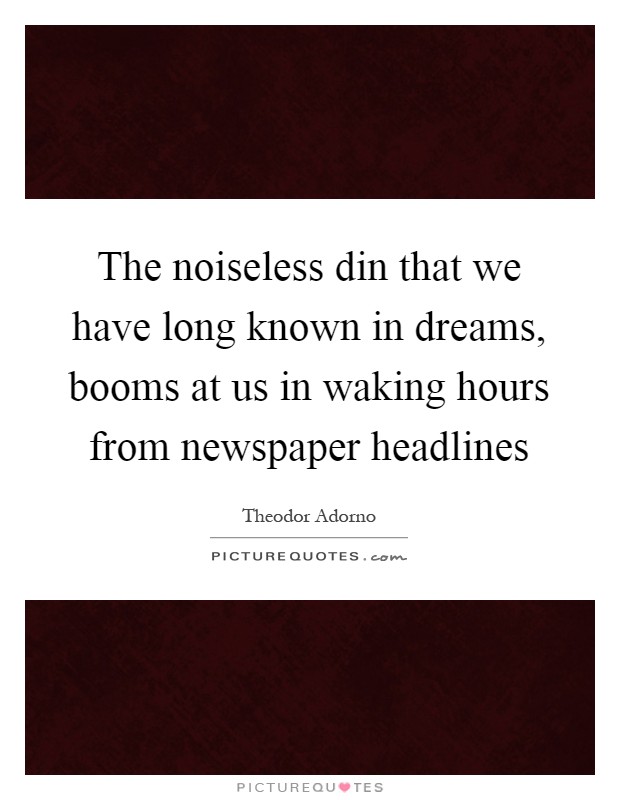 The noiseless din that we have long known in dreams, booms at us in waking hours from newspaper headlines Picture Quote #1