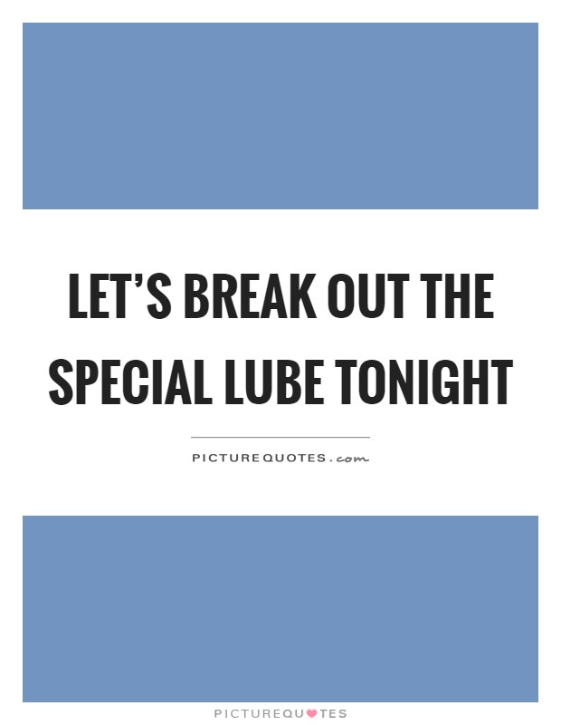 Let's break out the special lube tonight Picture Quote #1