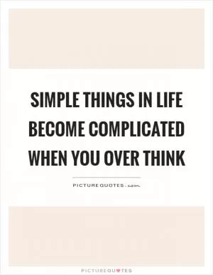Simple things in life become complicated when you over think Picture Quote #1