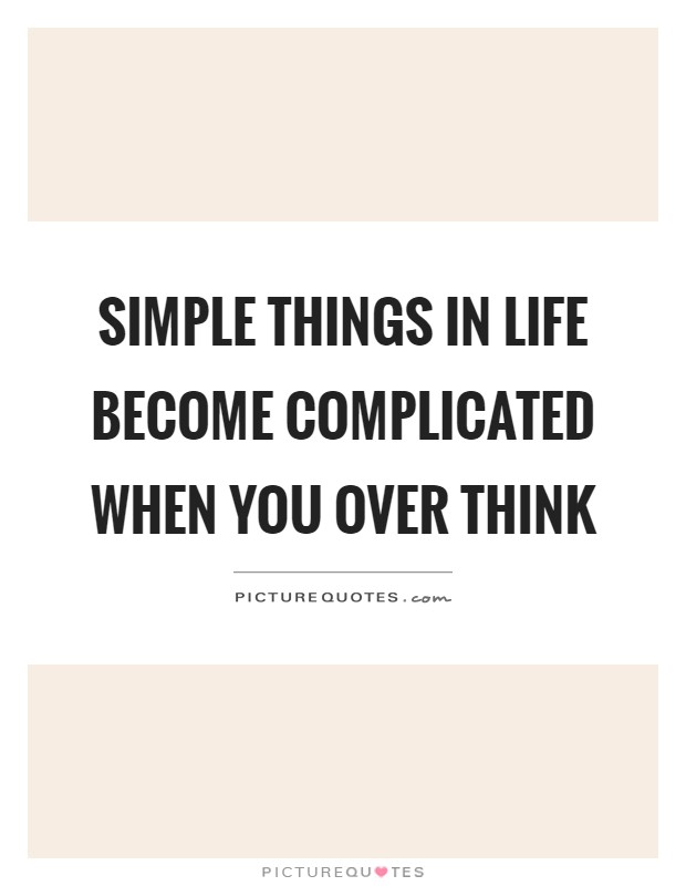Simple things in life become complicated when you over think Picture Quote #1
