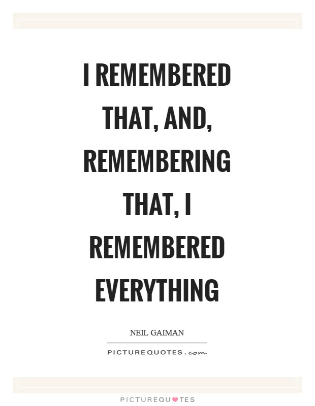 I remembered that, and, remembering that, I remembered everything Picture Quote #1