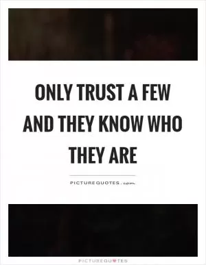 Only trust a few and they know who they are Picture Quote #1