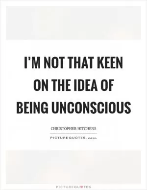 I’m not that keen on the idea of being unconscious Picture Quote #1