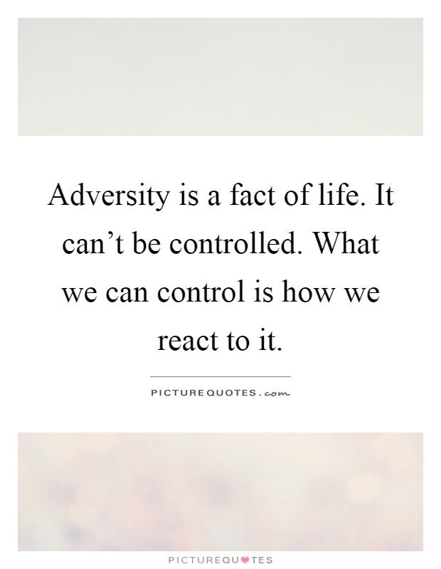 Adversity is a fact of life. It can't be controlled. What we can control is how we react to it Picture Quote #1
